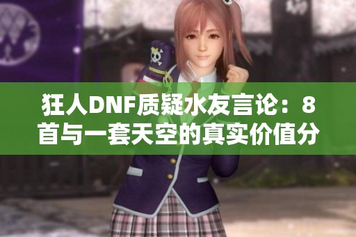 狂人DNF质疑水友言论：8首与一套天空的真实价值分析