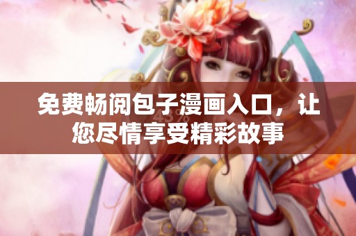 免费畅阅包子漫画入口，让您尽情享受精彩故事