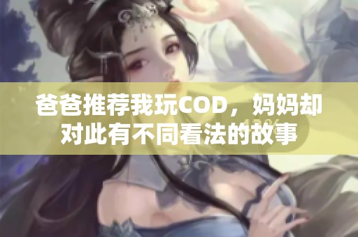 爸爸推荐我玩COD，妈妈却对此有不同看法的故事
