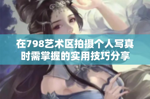 在798艺术区拍摄个人写真时需掌握的实用技巧分享