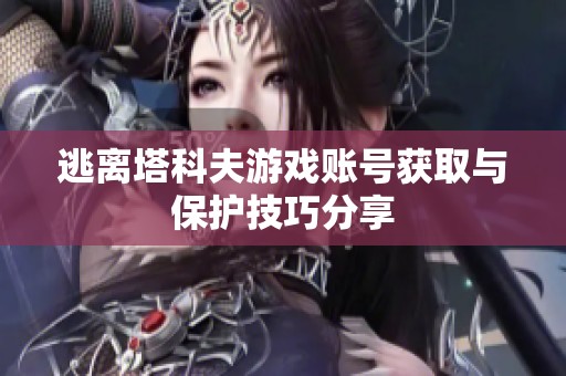 逃离塔科夫游戏账号获取与保护技巧分享