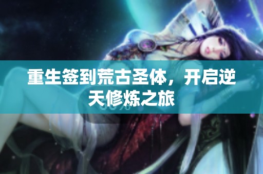 重生签到荒古圣体，开启逆天修炼之旅
