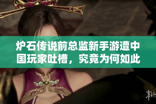 炉石传说前总监新手游遭中国玩家吐槽，究竟为何如此糟糕