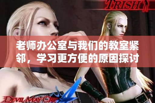 老师办公室与我们的教室紧邻，学习更方便的原因探讨