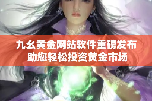 九幺黄金网站软件重磅发布 助您轻松投资黄金市场