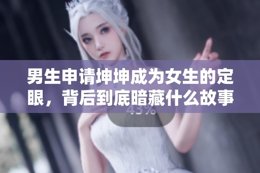 男生申请坤坤成为女生的定眼，背后到底暗藏什么故事