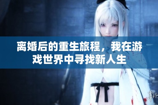 离婚后的重生旅程，我在游戏世界中寻找新人生