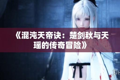 《混沌天帝诀：楚剑秋与天瑶的传奇冒险》