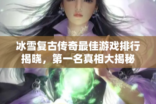 冰雪复古传奇最佳游戏排行揭晓，第一名真相大揭秘
