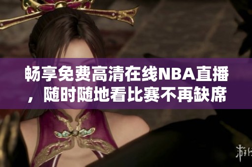 畅享免费高清在线NBA直播，随时随地看比赛不再缺席