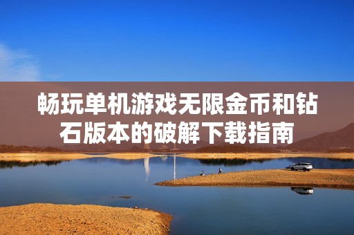 畅玩单机游戏无限金币和钻石版本的破解下载指南