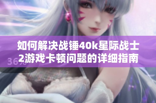 如何解决战锤40k星际战士2游戏卡顿问题的详细指南