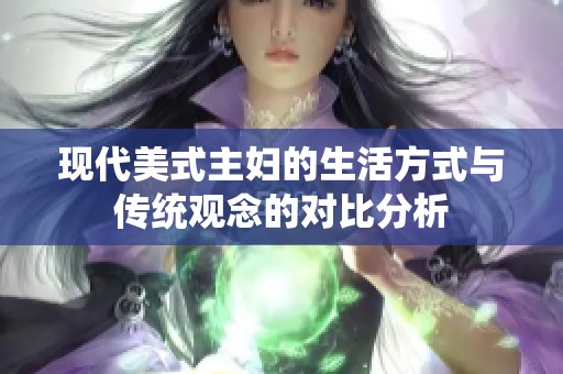 现代美式主妇的生活方式与传统观念的对比分析