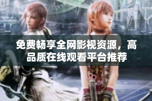 免费畅享全网影视资源，高品质在线观看平台推荐