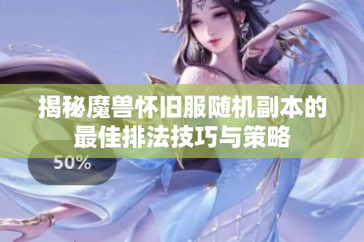 揭秘魔兽怀旧服随机副本的最佳排法技巧与策略