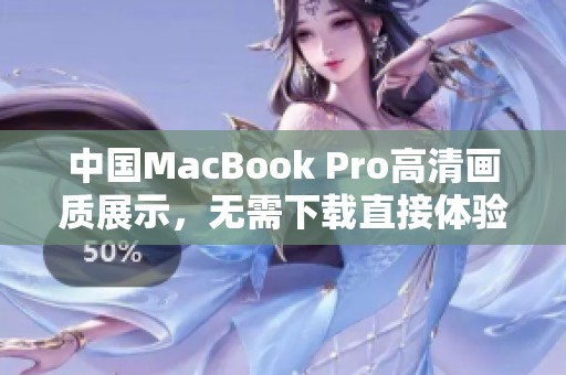 中国MacBook Pro高清画质展示，无需下载直接体验