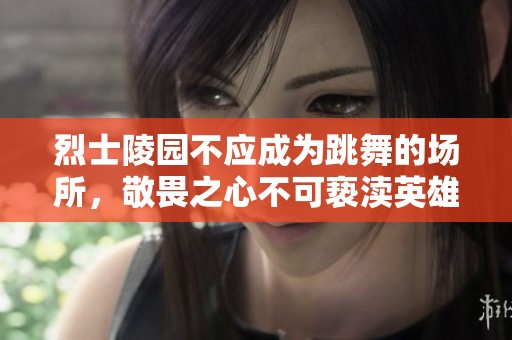 烈士陵园不应成为跳舞的场所，敬畏之心不可亵渎英雄墓碑
