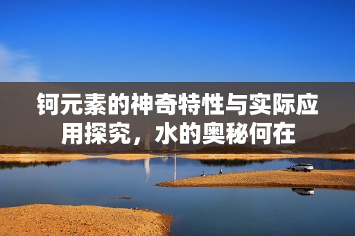 钶元素的神奇特性与实际应用探究，水的奥秘何在