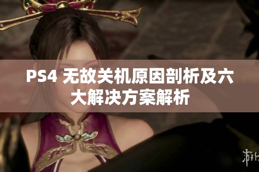 PS4 无故关机原因剖析及六大解决方案解析