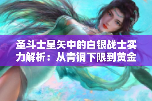 圣斗士星矢中的白银战士实力解析：从青铜下限到黄金对手