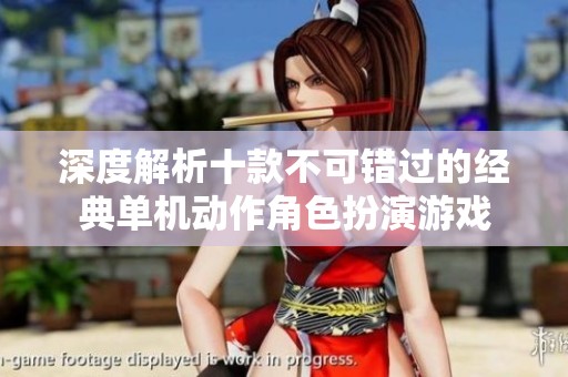 深度解析十款不可错过的经典单机动作角色扮演游戏