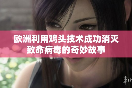 欧洲利用鸡头技术成功消灭致命病毒的奇妙故事