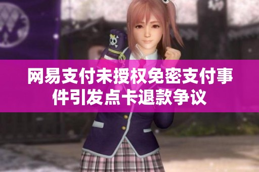 网易支付未授权免密支付事件引发点卡退款争议