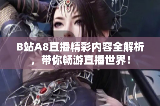 B站A8直播精彩内容全解析，带你畅游直播世界！