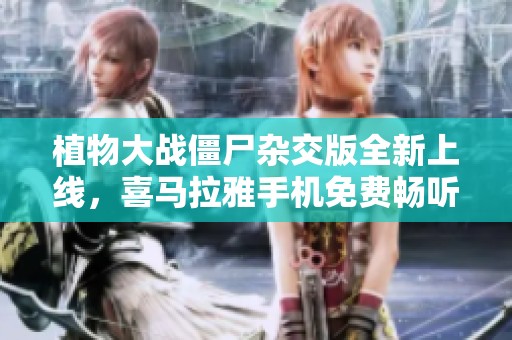 植物大战僵尸杂交版全新上线，喜马拉雅手机免费畅听不容错过