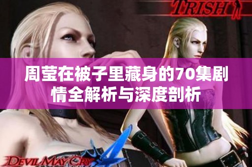 周莹在被子里藏身的70集剧情全解析与深度剖析