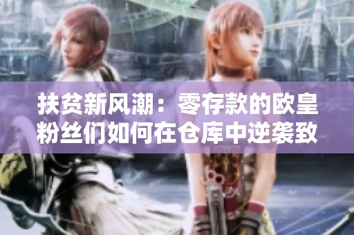 扶贫新风潮：零存款的欧皇粉丝们如何在仓库中逆袭致富