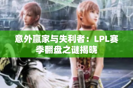 意外赢家与失利者：LPL赛季翻盘之谜揭晓