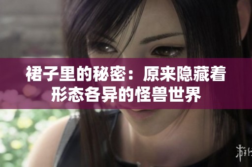 裙子里的秘密：原来隐藏着形态各异的怪兽世界