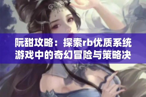 阮甜攻略：探索rb优质系统游戏中的奇幻冒险与策略决策
