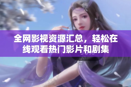全网影视资源汇总，轻松在线观看热门影片和剧集