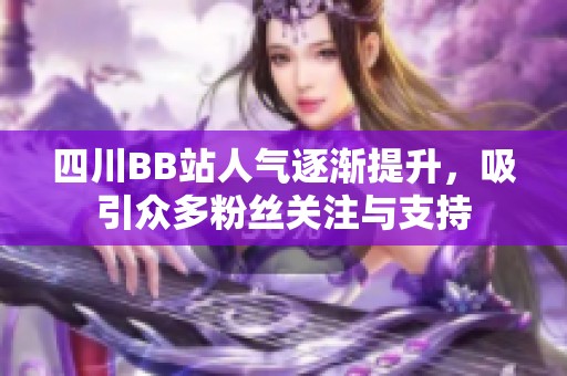 四川BB站人气逐渐提升，吸引众多粉丝关注与支持