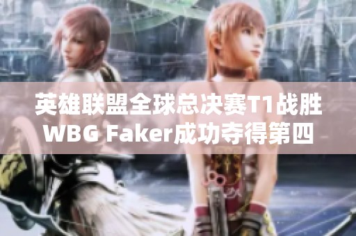 英雄联盟全球总决赛T1战胜WBG Faker成功夺得第四冠