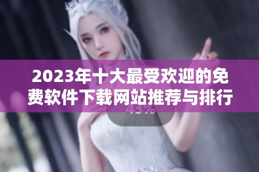 2023年十大最受欢迎的免费软件下载网站推荐与排行分析