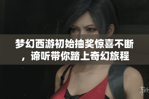 梦幻西游初始抽奖惊喜不断，谛听带你踏上奇幻旅程