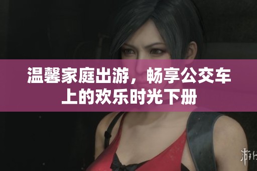 温馨家庭出游，畅享公交车上的欢乐时光下册