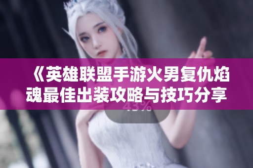 《英雄联盟手游火男复仇焰魂最佳出装攻略与技巧分享》