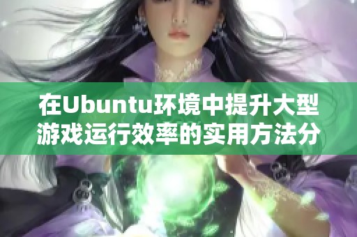 在Ubuntu环境中提升大型游戏运行效率的实用方法分享