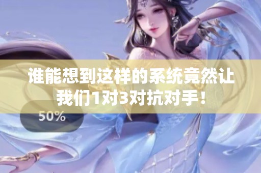谁能想到这样的系统竟然让我们1对3对抗对手！