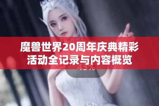 魔兽世界20周年庆典精彩活动全记录与内容概览