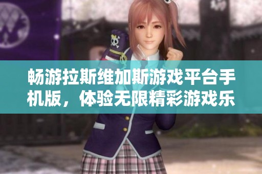 畅游拉斯维加斯游戏平台手机版，体验无限精彩游戏乐趣