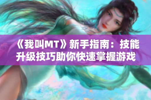 《我叫MT》新手指南：技能升级技巧助你快速掌握游戏胜利秘诀！