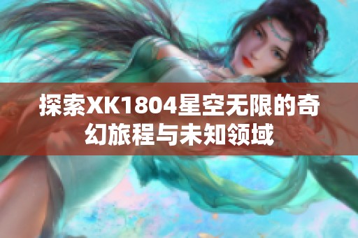 探索XK1804星空无限的奇幻旅程与未知领域