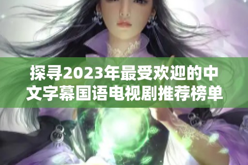 探寻2023年最受欢迎的中文字幕国语电视剧推荐榜单