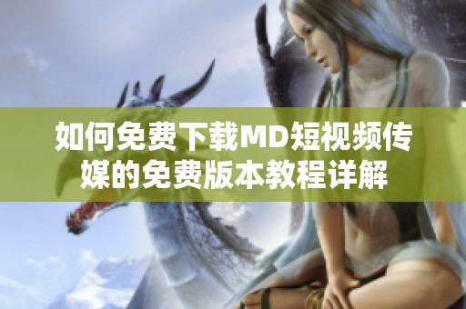 如何免费下载MD短视频传媒的免费版本教程详解
