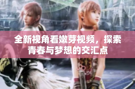 全新视角看嫩芽视频，探索青春与梦想的交汇点